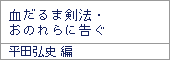血だるま剣法・おのれらに告ぐ/平田弘史